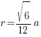 r = {sqrt{6}/12}a