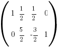 (matrix{2}{4} {
1		{1/2}		{1/2}		0   
0		{5/2}		{-3/2}		 1
})