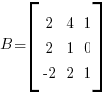 B = delim{[}{  matrix{3}{3} { 2 4 1  2 1 0  {-2} 2 1 }  }{]}