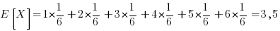 E[X]= 1*{1/6}+2*{1/6}+3*{1/6}+4*{1/6}+5*{1/6}+6*{1/6} = 3,5